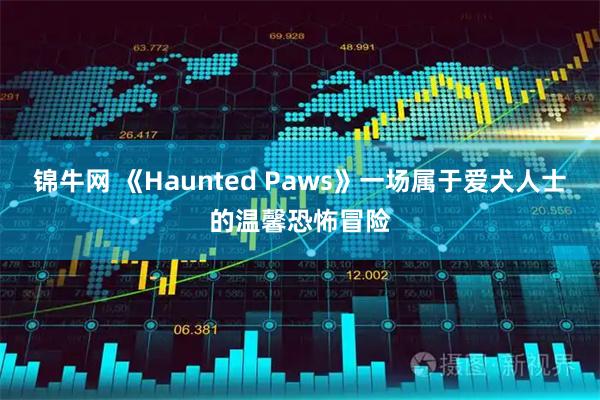 锦牛网 《Haunted Paws》一场属于爱犬人士的温馨恐怖冒险