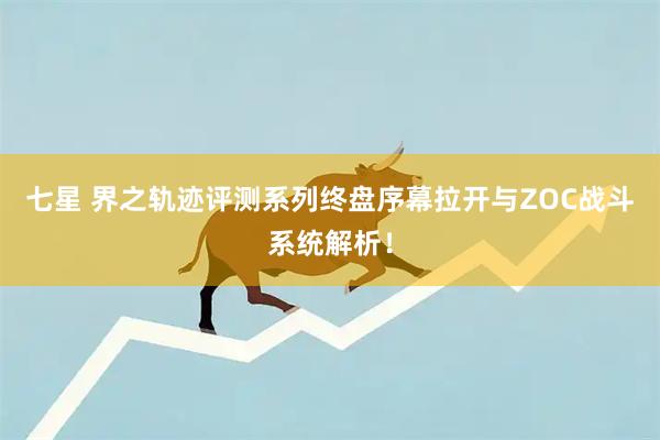 七星 界之轨迹评测系列终盘序幕拉开与ZOC战斗系统解析！