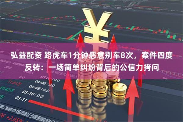 弘益配资 路虎车1分钟恶意别车8次，案件四度反转：一场简单纠纷背后的公信力拷问