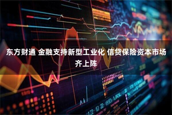 东方财通 金融支持新型工业化 信贷保险资本市场齐上阵