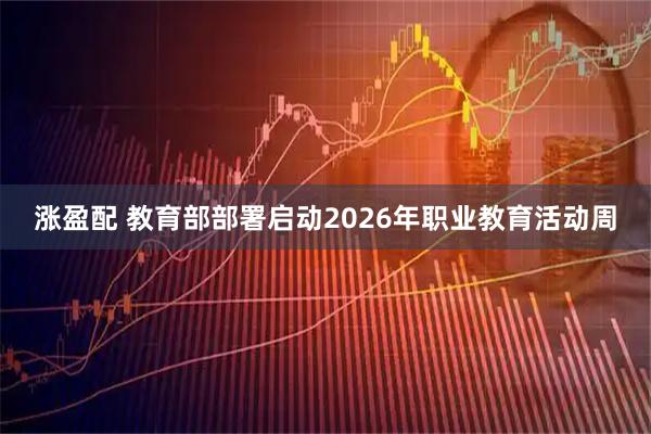涨盈配 教育部部署启动2026年职业教育活动周