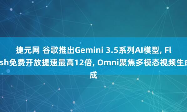 捷元网 谷歌推出Gemini 3.5系列AI模型, Flash免费开放提速最高12倍, Omni聚焦多模态视频生成
