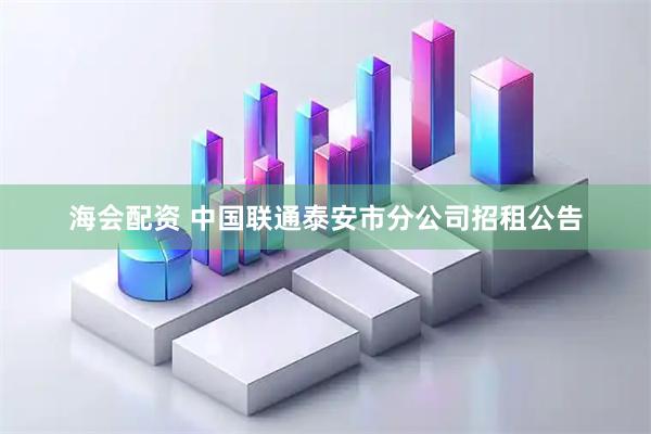 海会配资 中国联通泰安市分公司招租公告