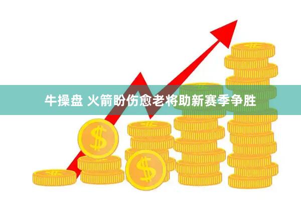 牛操盘 火箭盼伤愈老将助新赛季争胜
