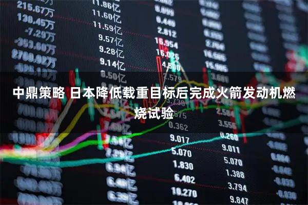 中鼎策略 日本降低载重目标后完成火箭发动机燃烧试验